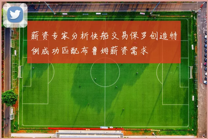 薪资专家分析快船交易保罗创造特例成功匹配布鲁姆薪资需求